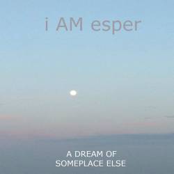 I Am Esper : A Dream of Someplace Else
